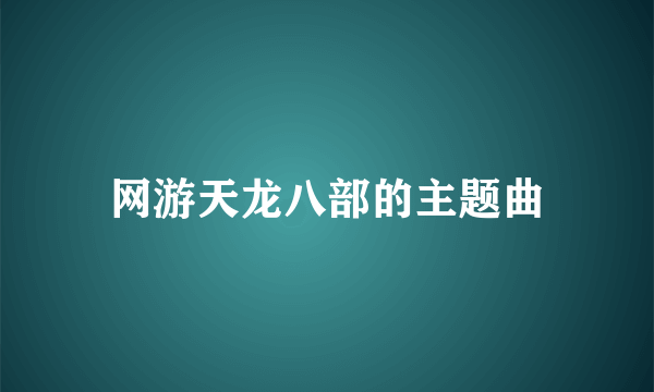 网游天龙八部的主题曲