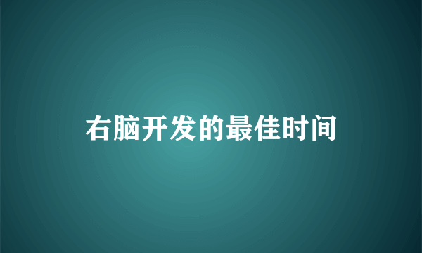 右脑开发的最佳时间