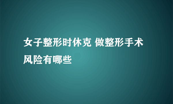 女子整形时休克 做整形手术风险有哪些