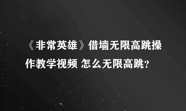 《非常英雄》借墙无限高跳操作教学视频 怎么无限高跳？