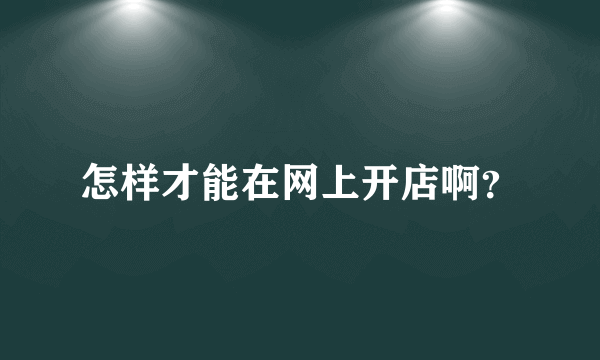 怎样才能在网上开店啊？