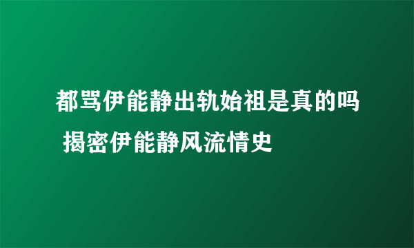 都骂伊能静出轨始祖是真的吗 揭密伊能静风流情史