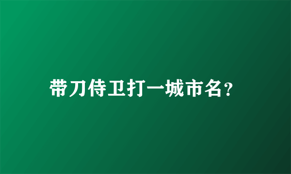 带刀侍卫打一城市名？