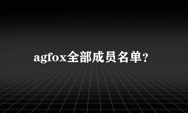 agfox全部成员名单？