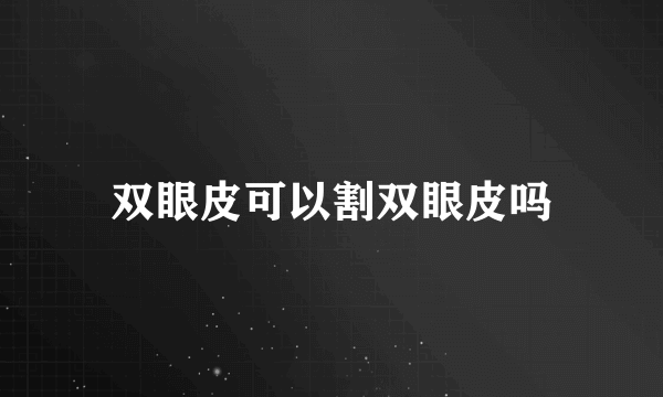 双眼皮可以割双眼皮吗