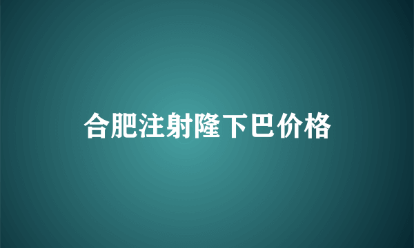 合肥注射隆下巴价格