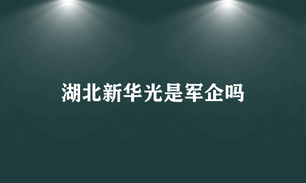 湖北新华光是军企吗