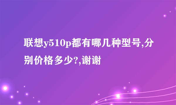 联想y510p都有哪几种型号,分别价格多少?,谢谢