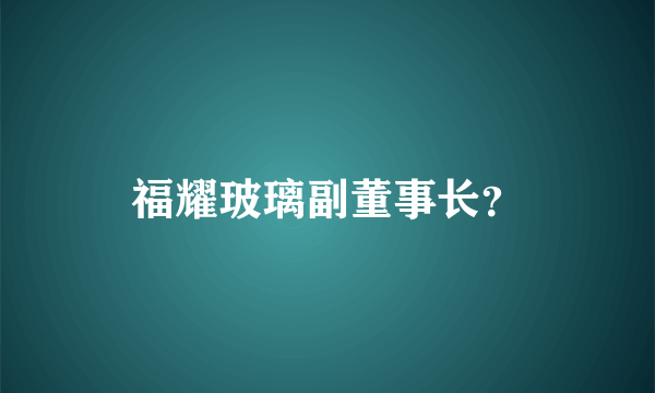 福耀玻璃副董事长？