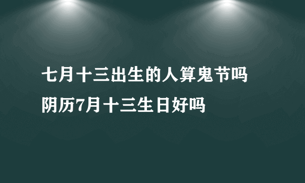 七月十三出生的人算鬼节吗 阴历7月十三生日好吗