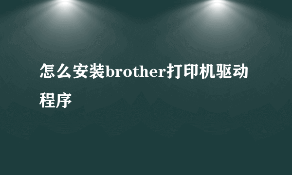 怎么安装brother打印机驱动程序