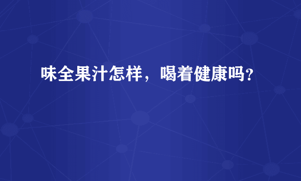 味全果汁怎样，喝着健康吗？