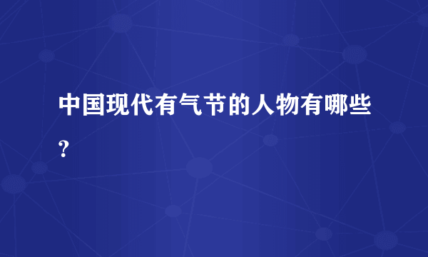 中国现代有气节的人物有哪些？