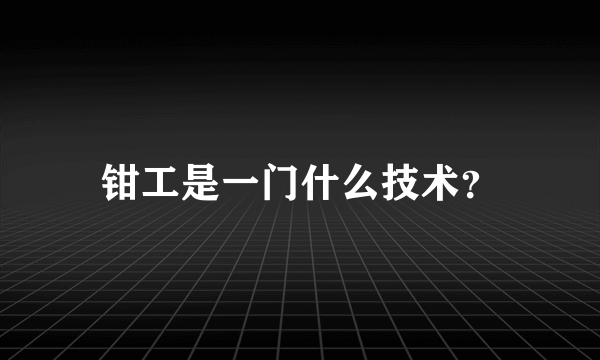 钳工是一门什么技术？