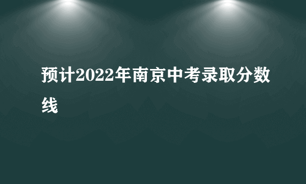 预计2022年南京中考录取分数线