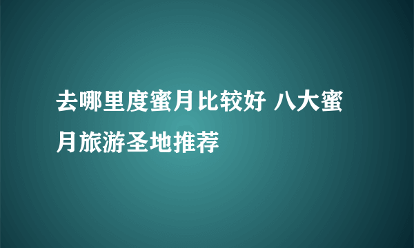 去哪里度蜜月比较好 八大蜜月旅游圣地推荐