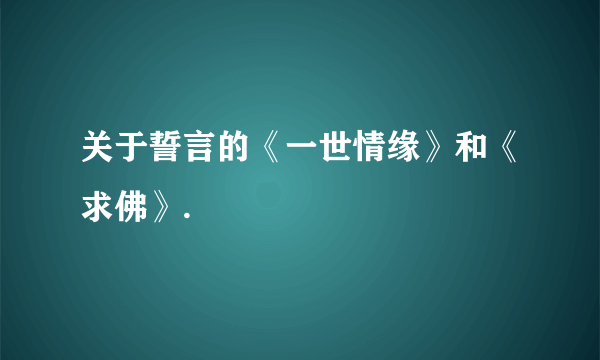 关于誓言的《一世情缘》和《求佛》.