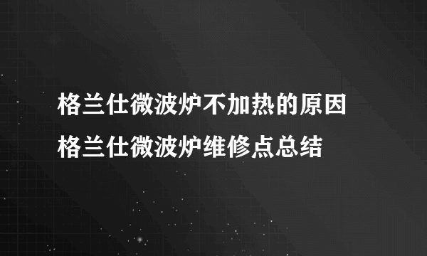 格兰仕微波炉不加热的原因 格兰仕微波炉维修点总结