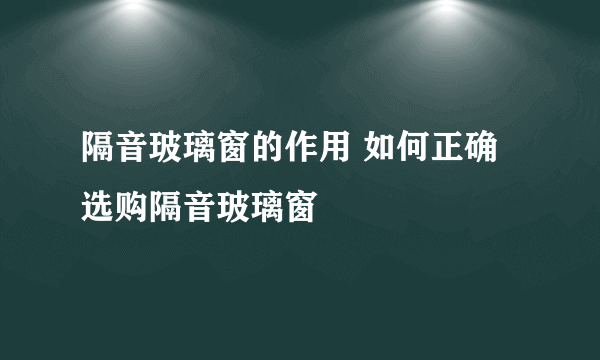 隔音玻璃窗的作用 如何正确选购隔音玻璃窗