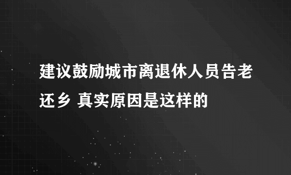 建议鼓励城市离退休人员告老还乡 真实原因是这样的