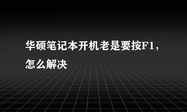 华硕笔记本开机老是要按F1，怎么解决