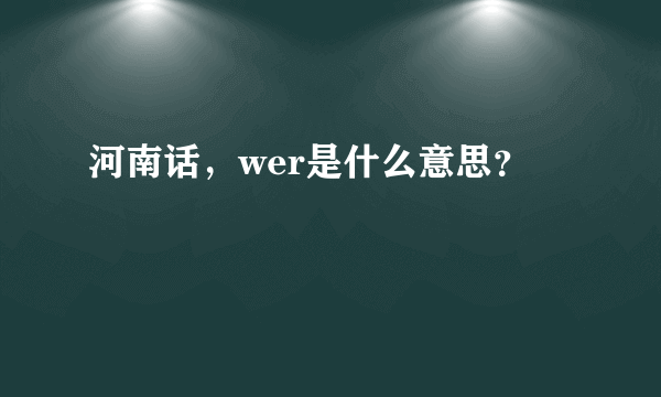 河南话，wer是什么意思？