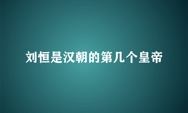 刘恒是汉朝的第几个皇帝