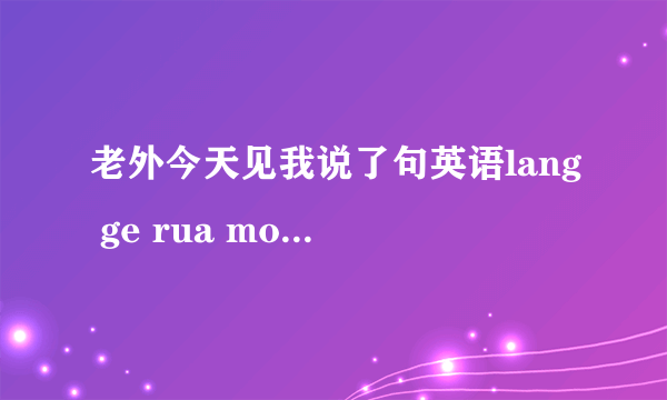 老外今天见我说了句英语lang ge rua mou 什么意思，是骂我吗？