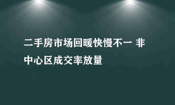 二手房市场回暖快慢不一 非中心区成交率放量