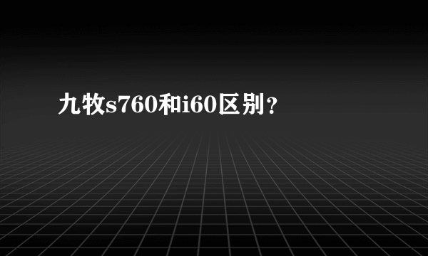 九牧s760和i60区别？