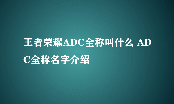 王者荣耀ADC全称叫什么 ADC全称名字介绍