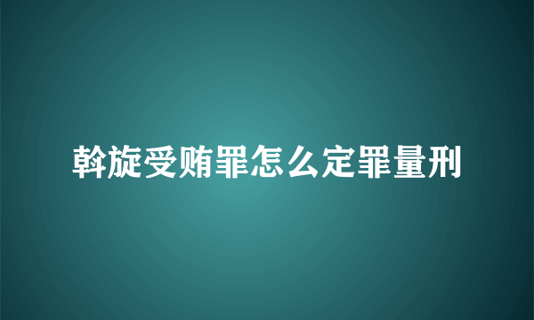 斡旋受贿罪怎么定罪量刑