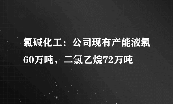 氯碱化工：公司现有产能液氯60万吨，二氯乙烷72万吨