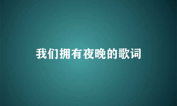 我们拥有夜晚的歌词