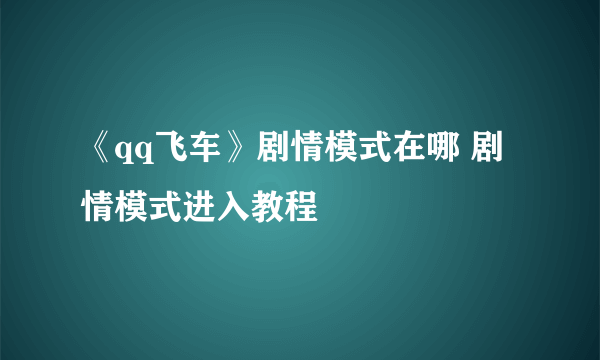 《qq飞车》剧情模式在哪 剧情模式进入教程