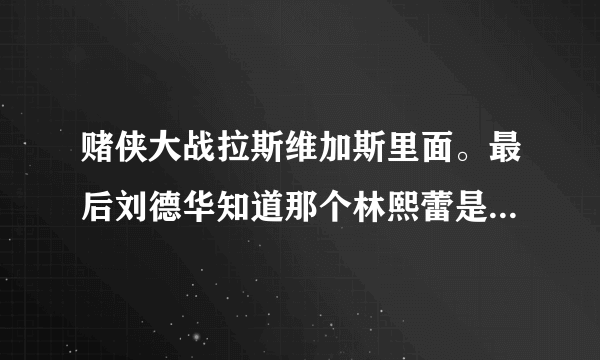 赌侠大战拉斯维加斯里面。最后刘德华知道那个林熙蕾是被别人安排过去的时候的那个插曲。