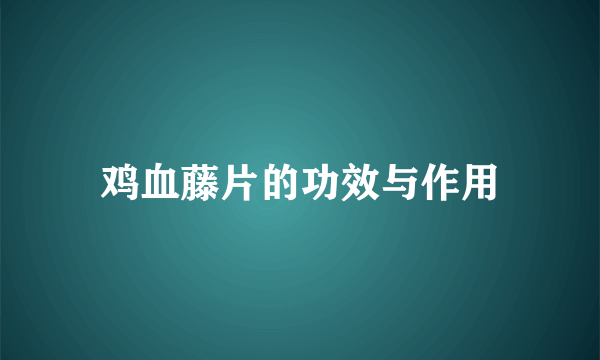 鸡血藤片的功效与作用