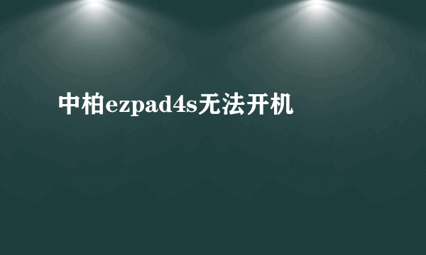 中柏ezpad4s无法开机