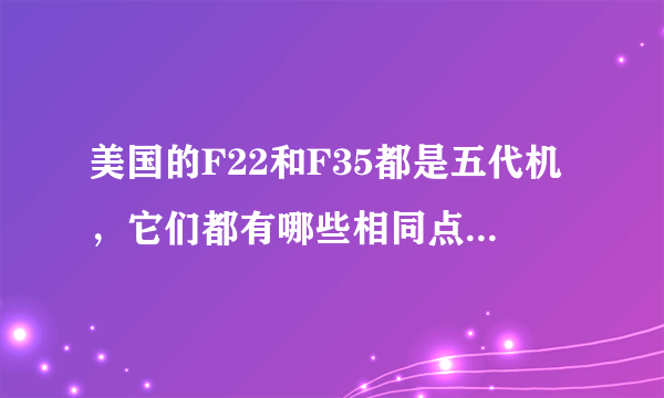 美国的F22和F35都是五代机，它们都有哪些相同点，又有何区别？