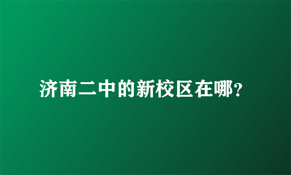 济南二中的新校区在哪？