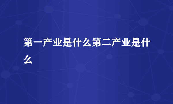 第一产业是什么第二产业是什么