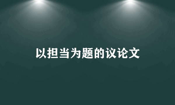 以担当为题的议论文