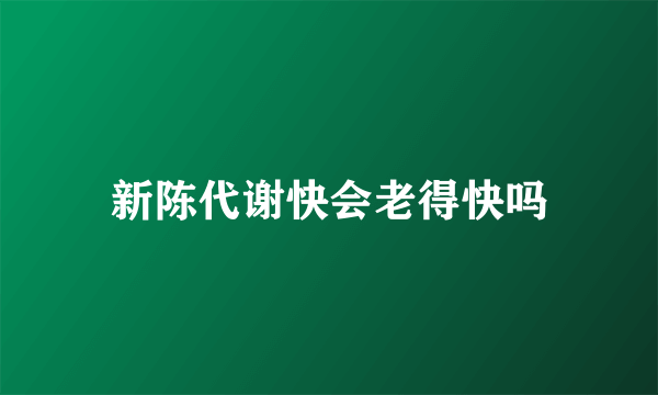 新陈代谢快会老得快吗