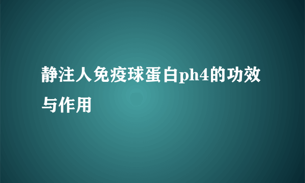 静注人免疫球蛋白ph4的功效与作用