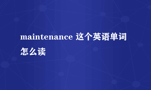 maintenance 这个英语单词 怎么读