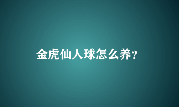 金虎仙人球怎么养？