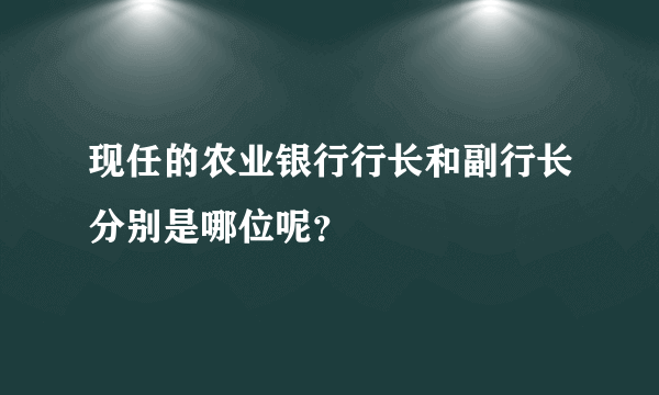 现任的农业银行行长和副行长分别是哪位呢？