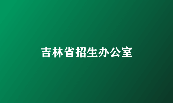 吉林省招生办公室