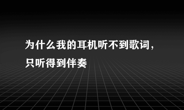 为什么我的耳机听不到歌词，只听得到伴奏