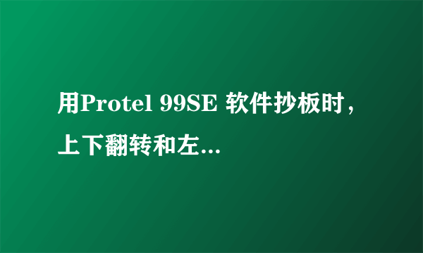 用Protel 99SE 软件抄板时，上下翻转和左右翻转分别是什么快捷键呢？